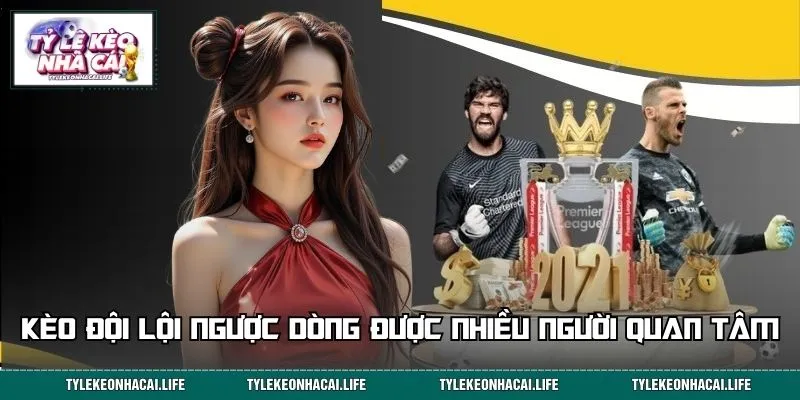 Kèo đội lội ngược dòng được nhiều người quan tâm, tìm hiểu