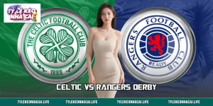 Celtic Vs Rangers Derby | Một Cuộc Đối Đầu Không Thể Bỏ Lỡ
